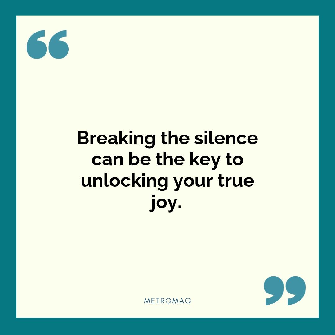 Breaking the silence can be the key to unlocking your true joy.