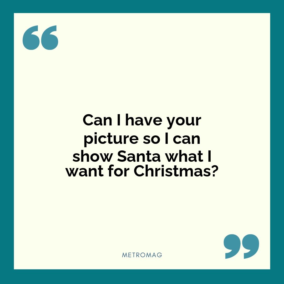 Can I have your picture so I can show Santa what I want for Christmas?