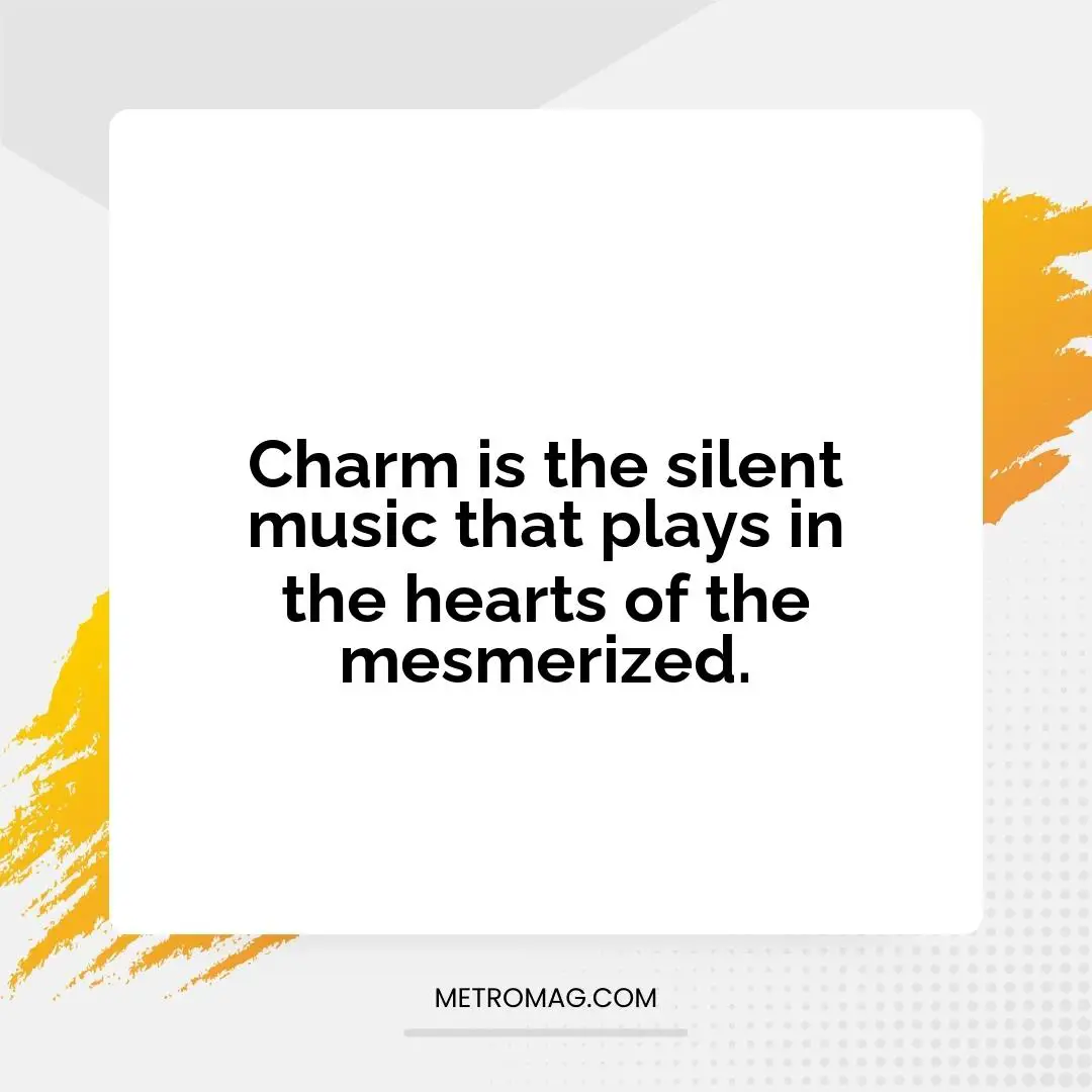 Charm is the silent music that plays in the hearts of the mesmerized.