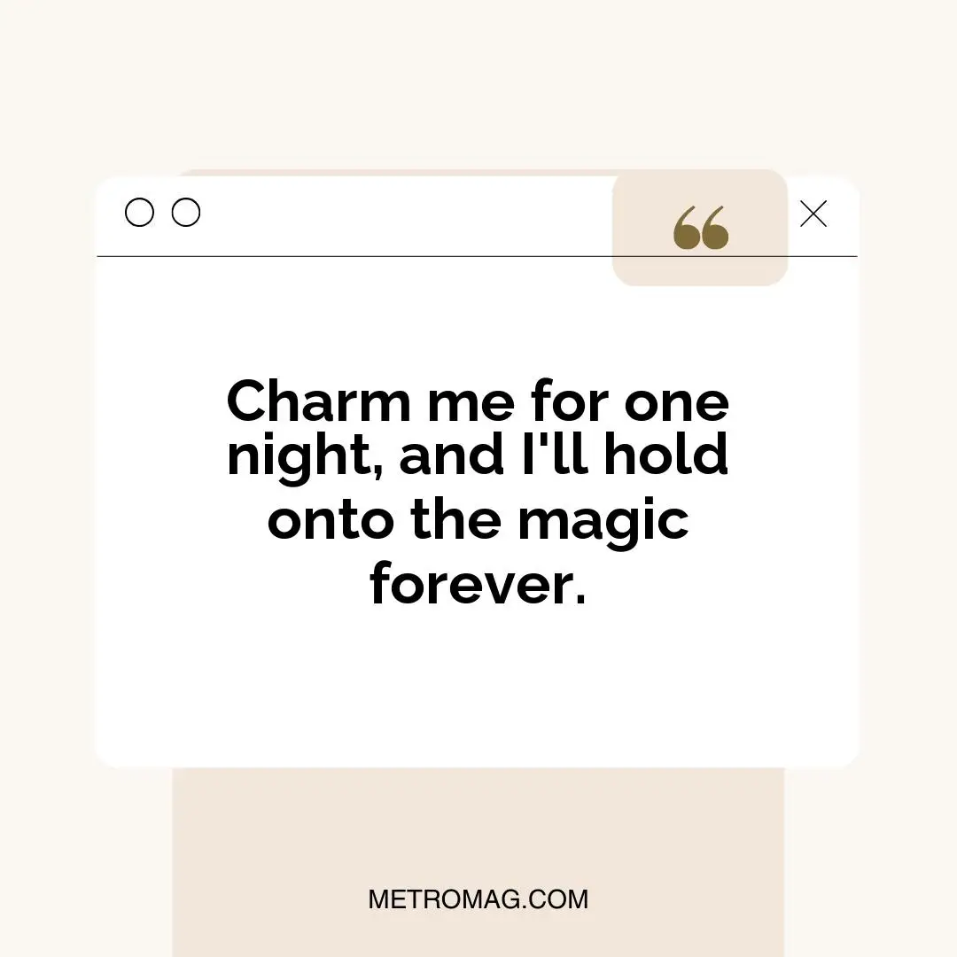 Charm me for one night, and I'll hold onto the magic forever.