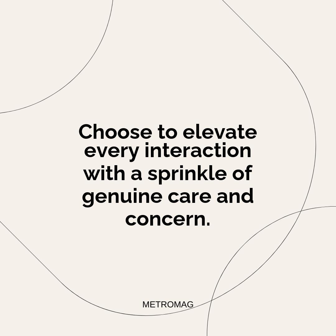 Choose to elevate every interaction with a sprinkle of genuine care and concern.