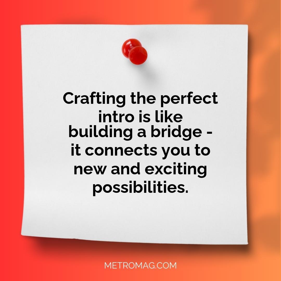 Crafting the perfect intro is like building a bridge - it connects you to new and exciting possibilities.