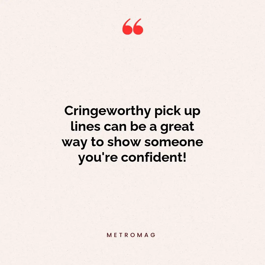 Cringeworthy pick up lines can be a great way to show someone you're confident!