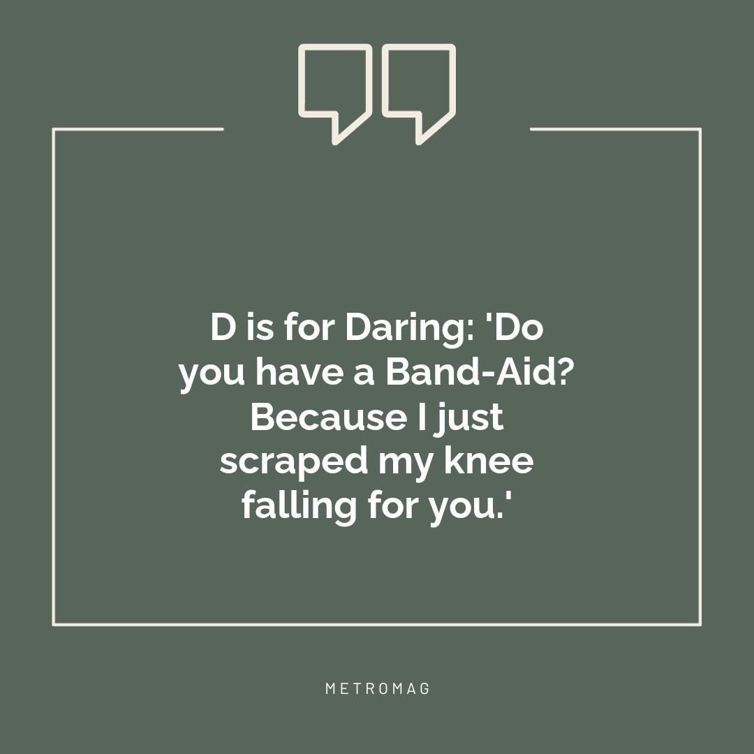 D is for Daring: 'Do you have a Band-Aid? Because I just scraped my knee falling for you.'