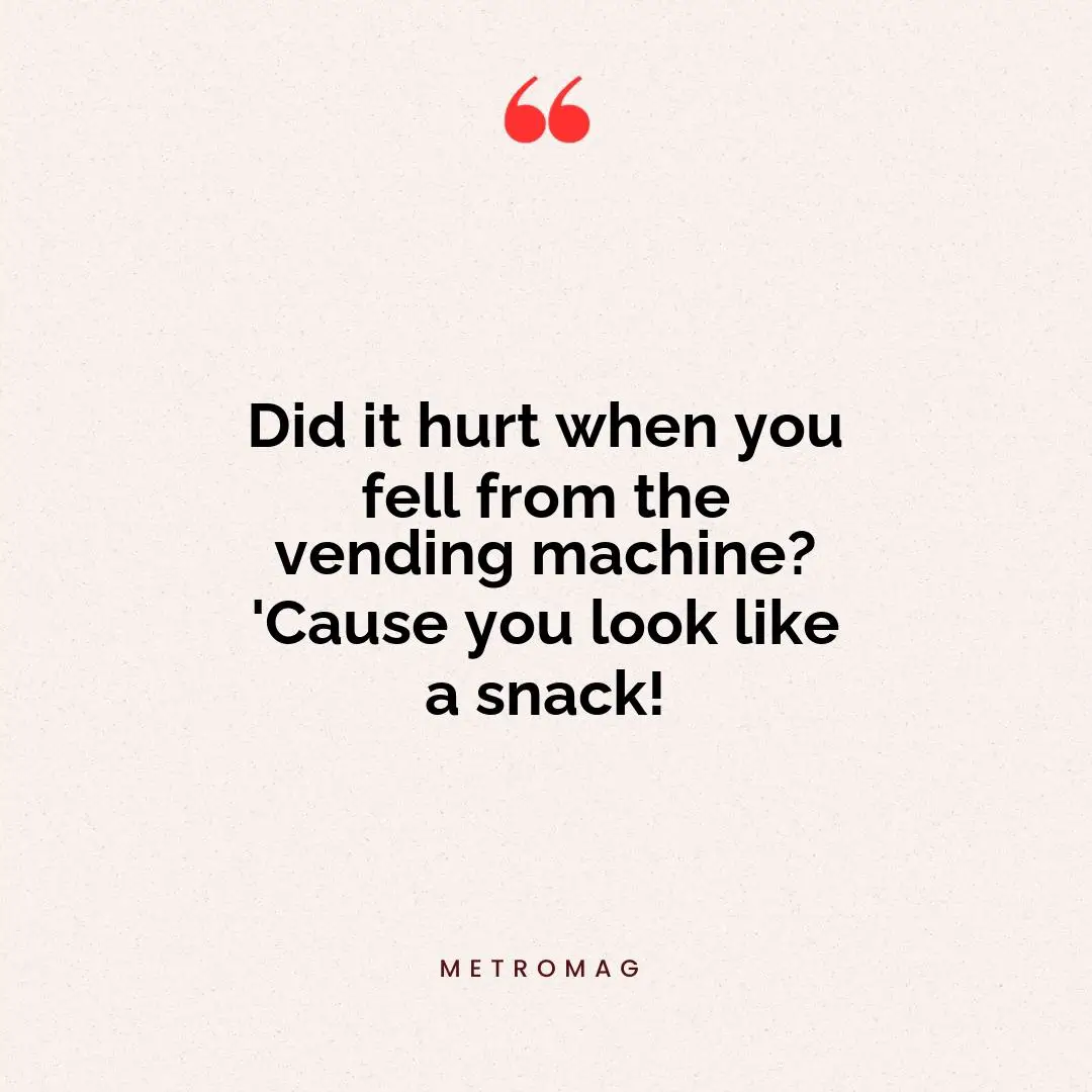 Did it hurt when you fell from the vending machine? 'Cause you look like a snack!