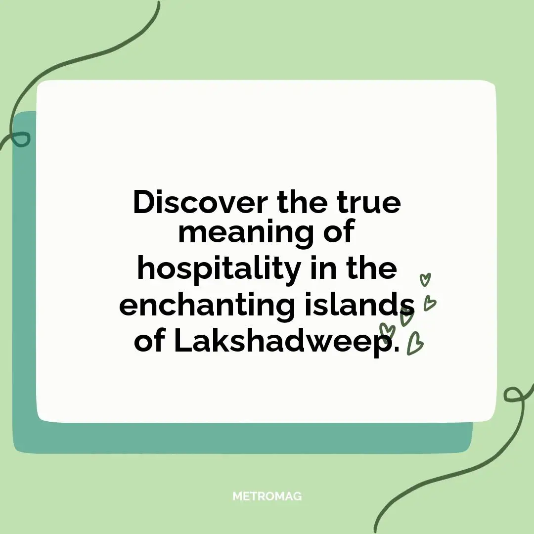 Discover the true meaning of hospitality in the enchanting islands of Lakshadweep.