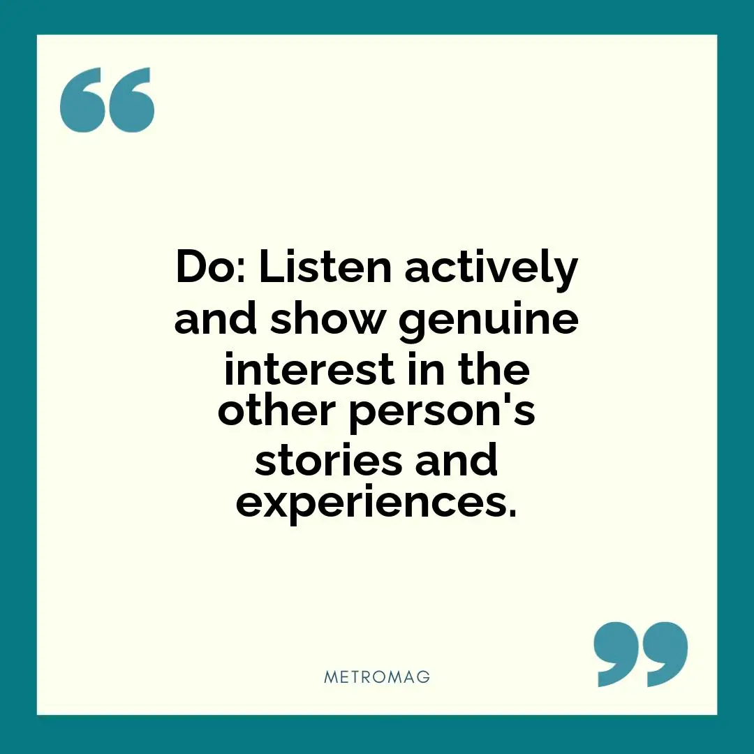 Do: Listen actively and show genuine interest in the other person's stories and experiences.