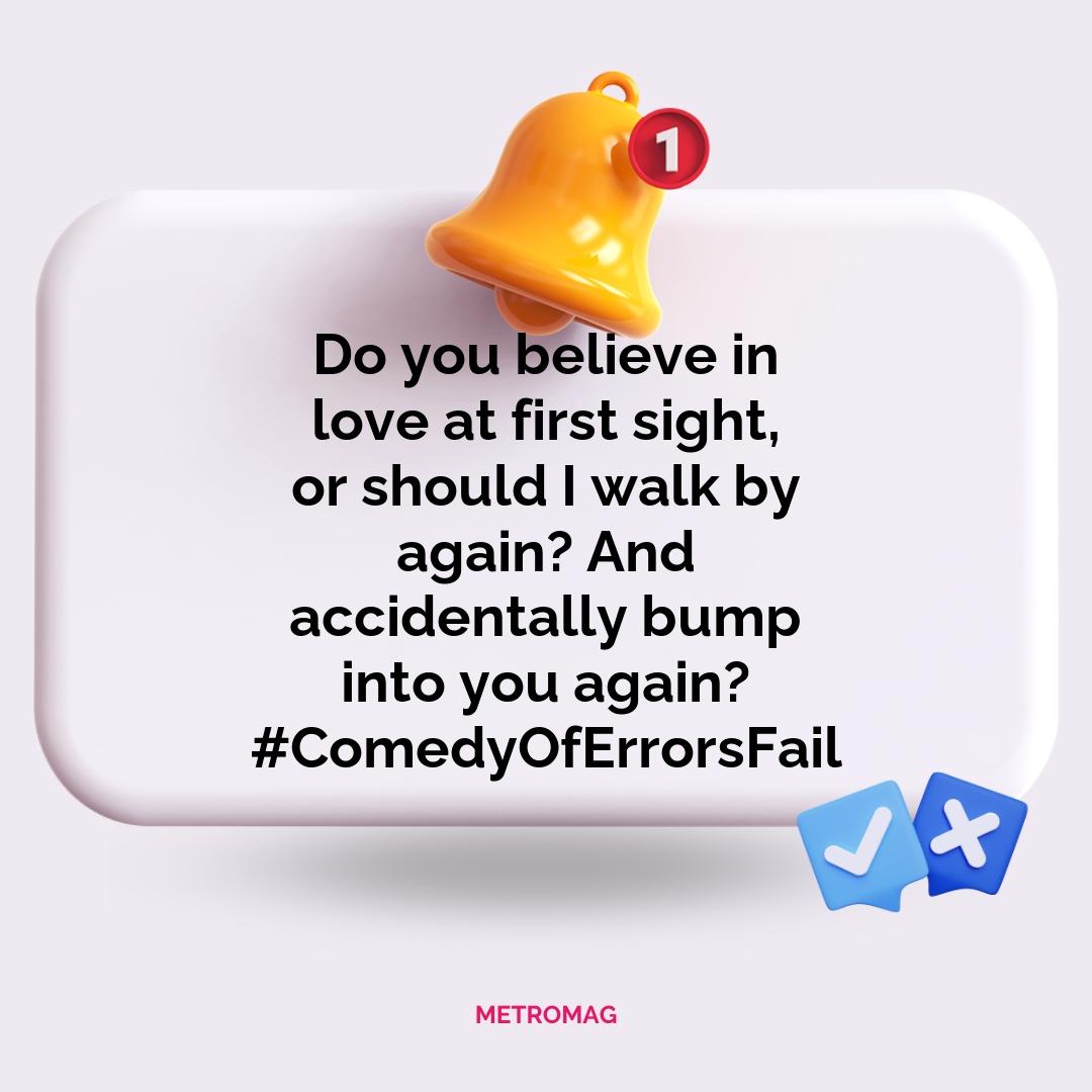 Do you believe in love at first sight, or should I walk by again? And accidentally bump into you again? #ComedyOfErrorsFail