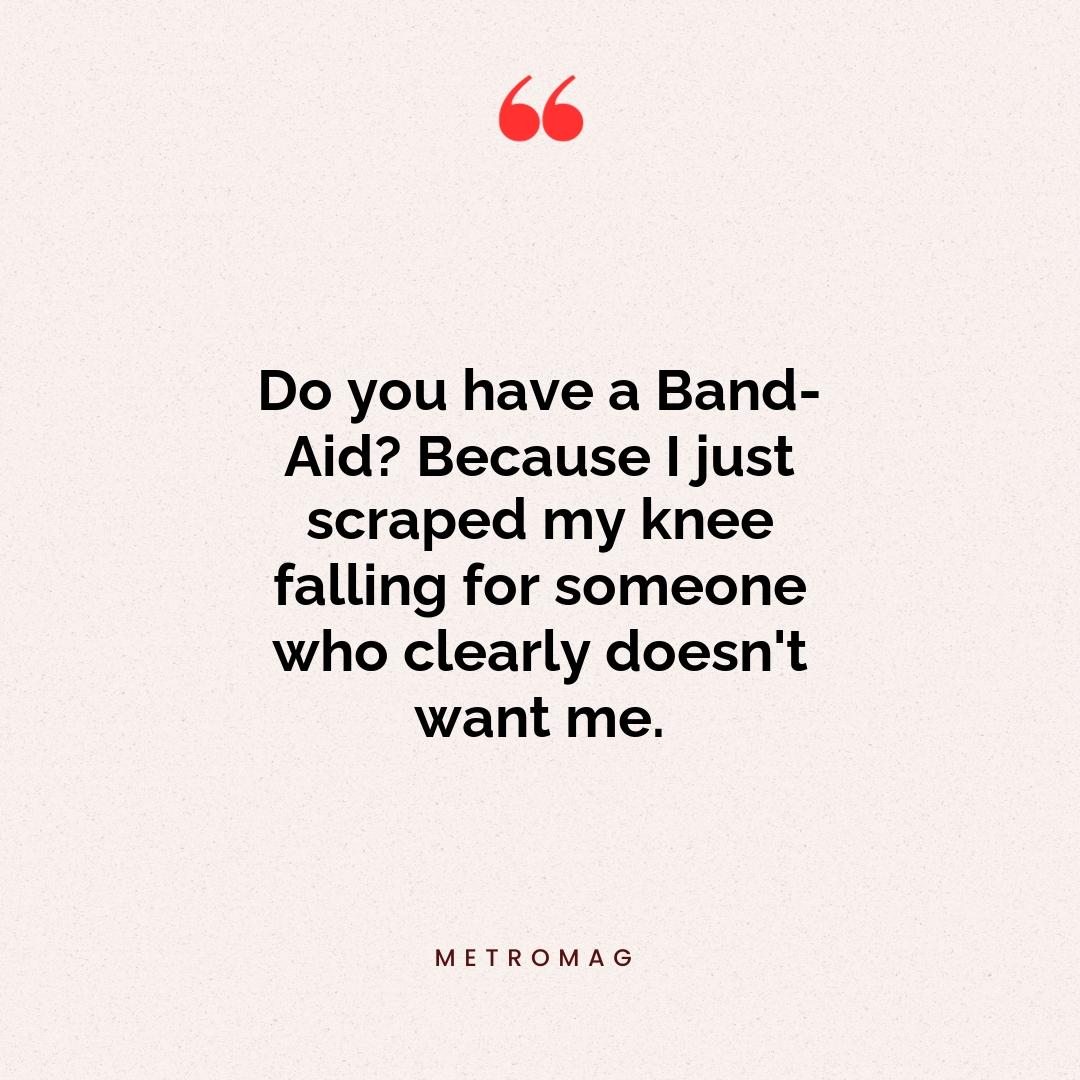 Do you have a Band-Aid? Because I just scraped my knee falling for someone who clearly doesn't want me.