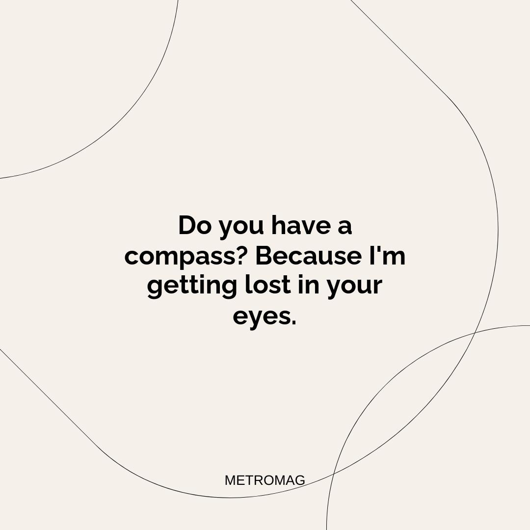 Do you have a compass? Because I'm getting lost in your eyes.