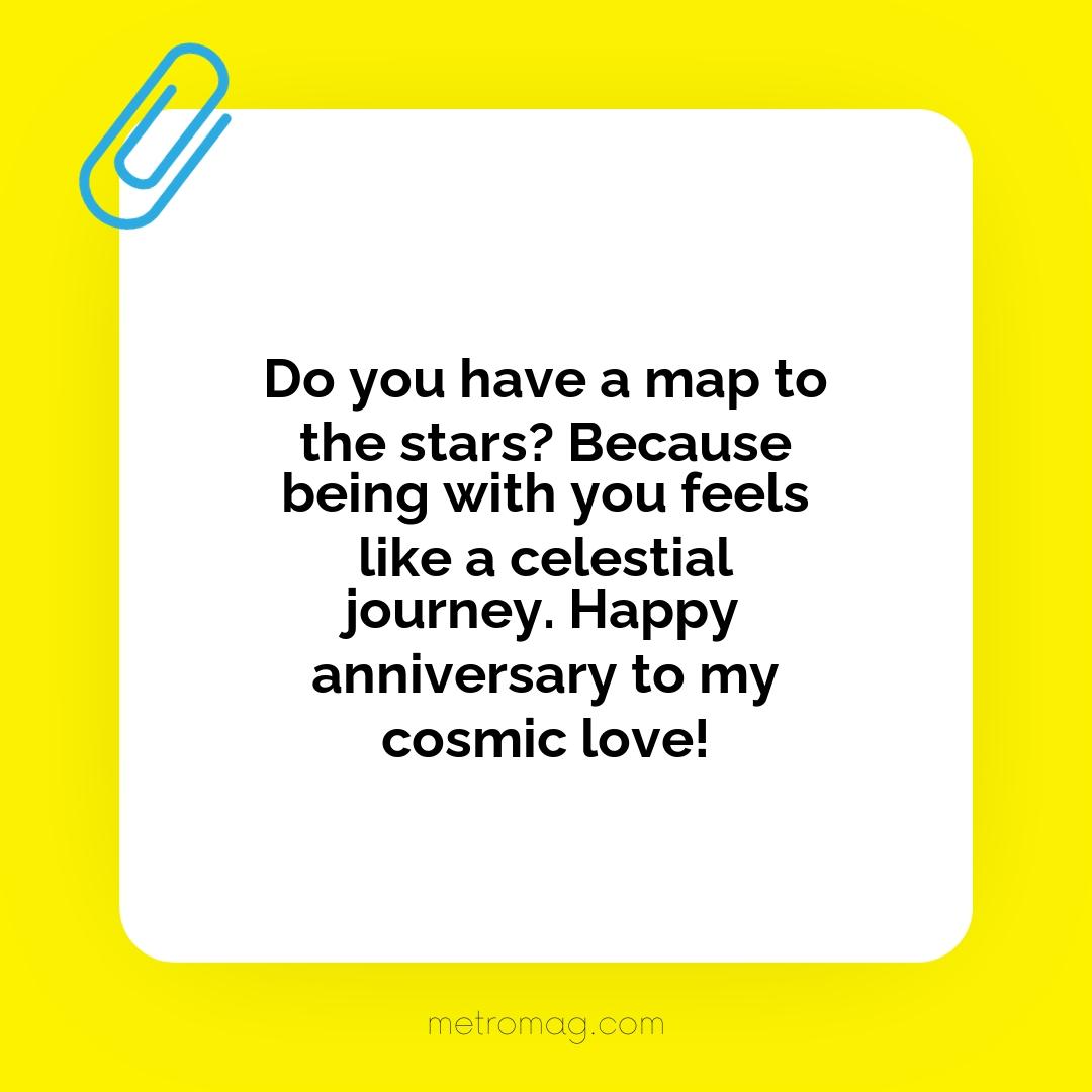 Do you have a map to the stars? Because being with you feels like a celestial journey. Happy anniversary to my cosmic love!