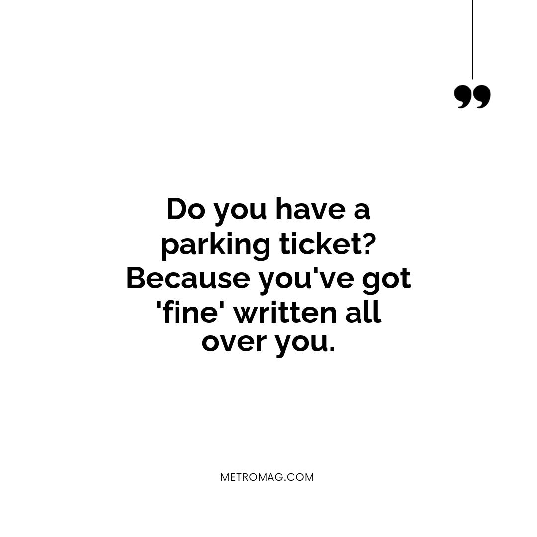 Do you have a parking ticket? Because you've got 'fine' written all over you.