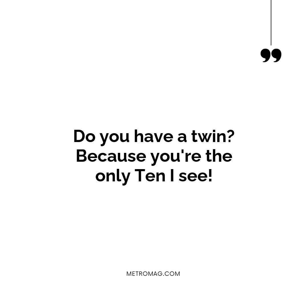 Do you have a twin? Because you're the only Ten I see!