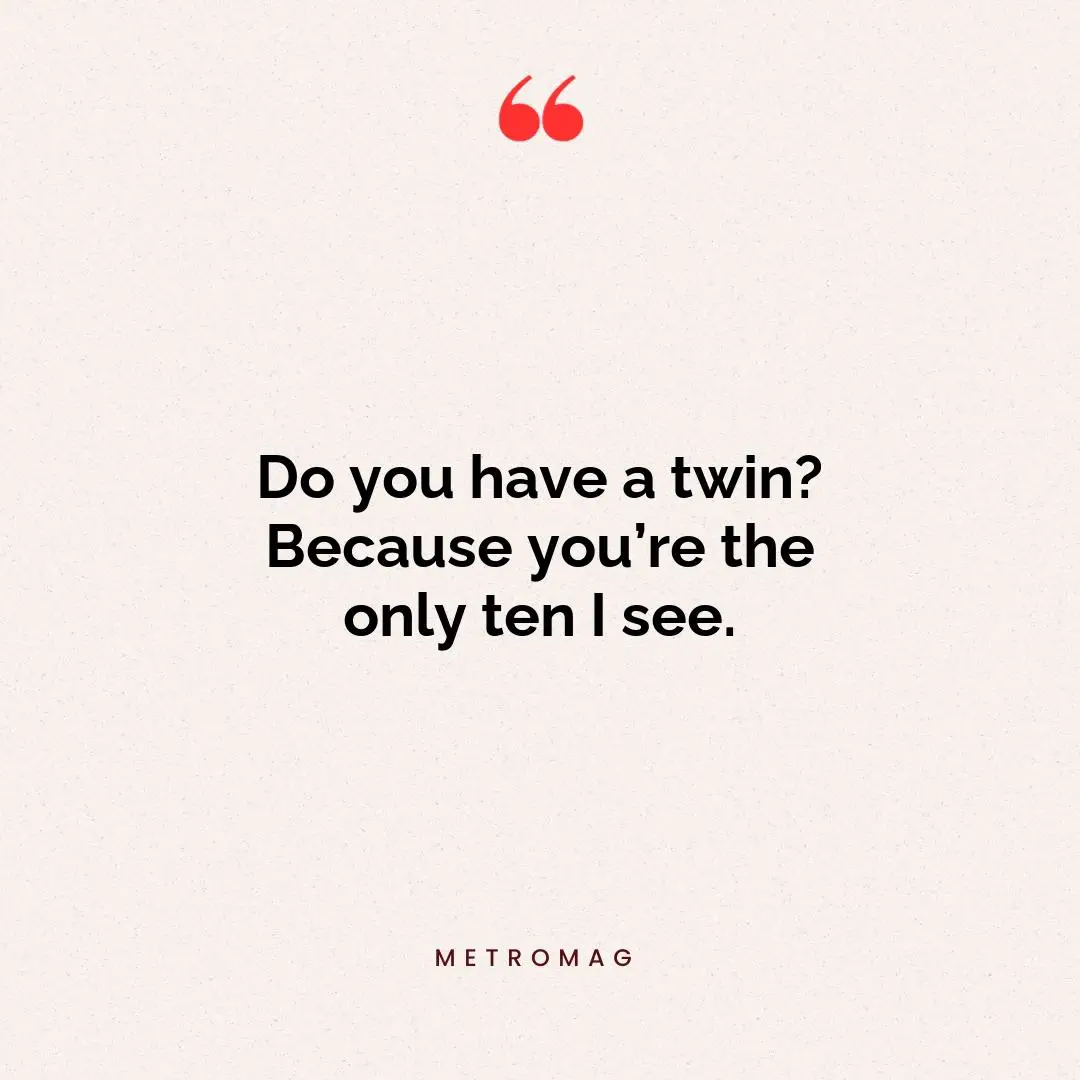 Do you have a twin? Because you’re the only ten I see.