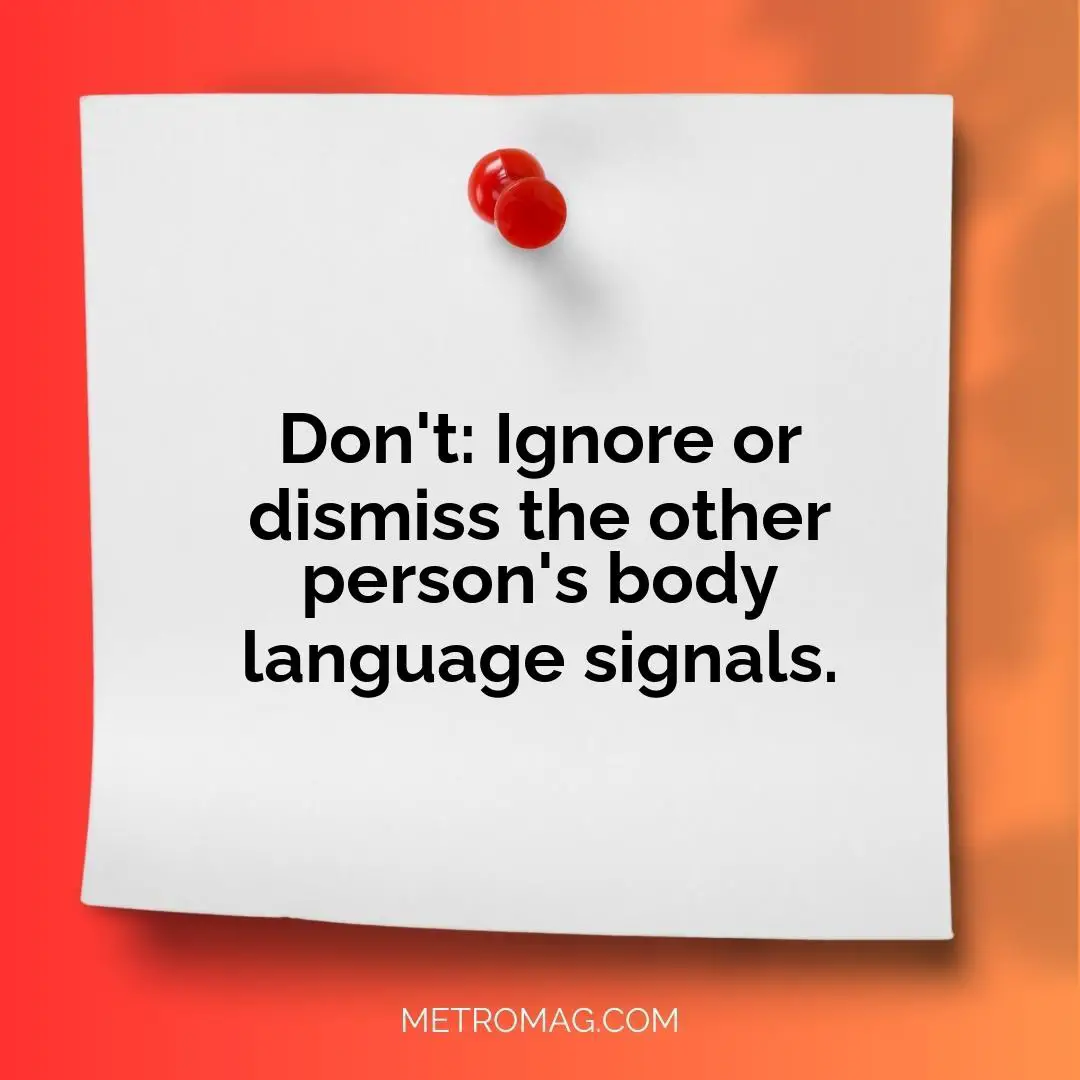 Don't: Ignore or dismiss the other person's body language signals.