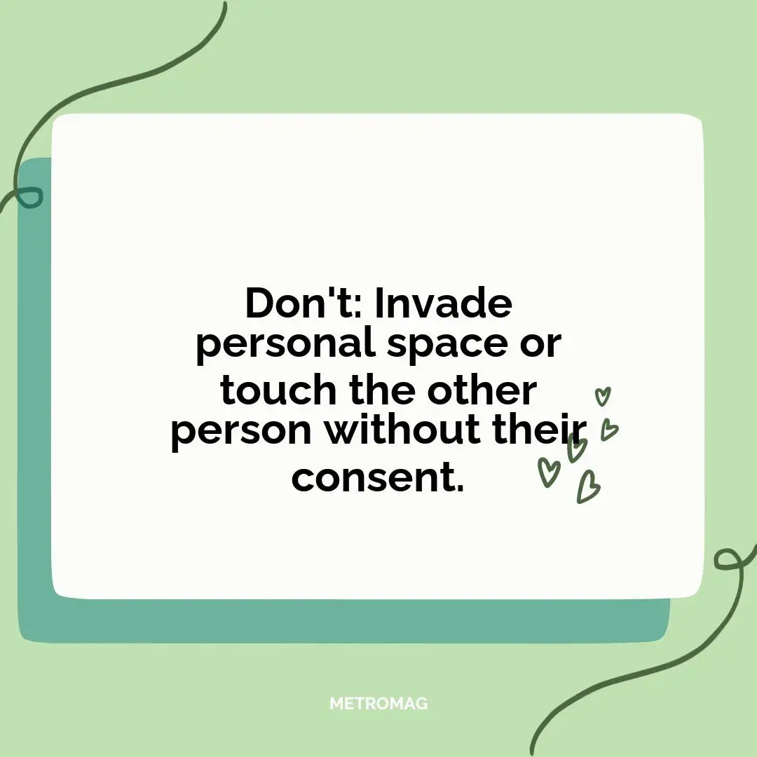 Don't: Invade personal space or touch the other person without their consent.