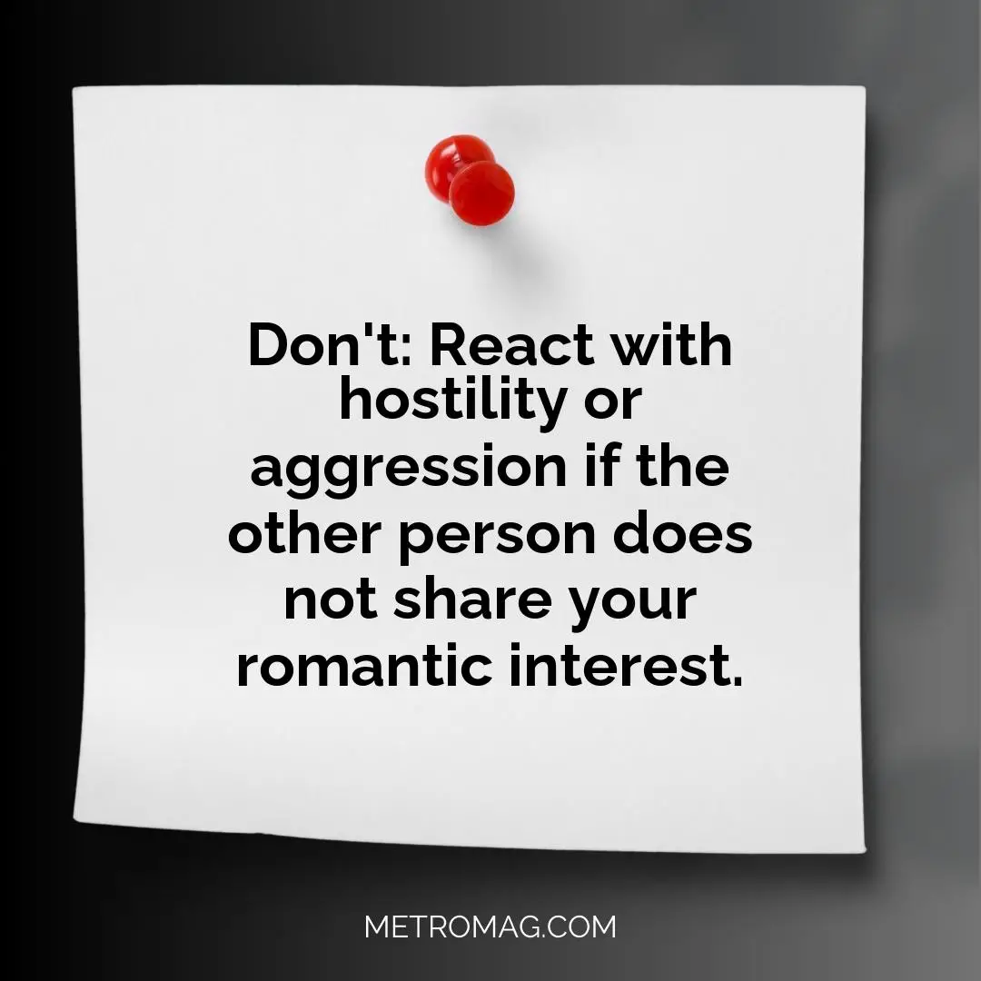 Don't: React with hostility or aggression if the other person does not share your romantic interest.