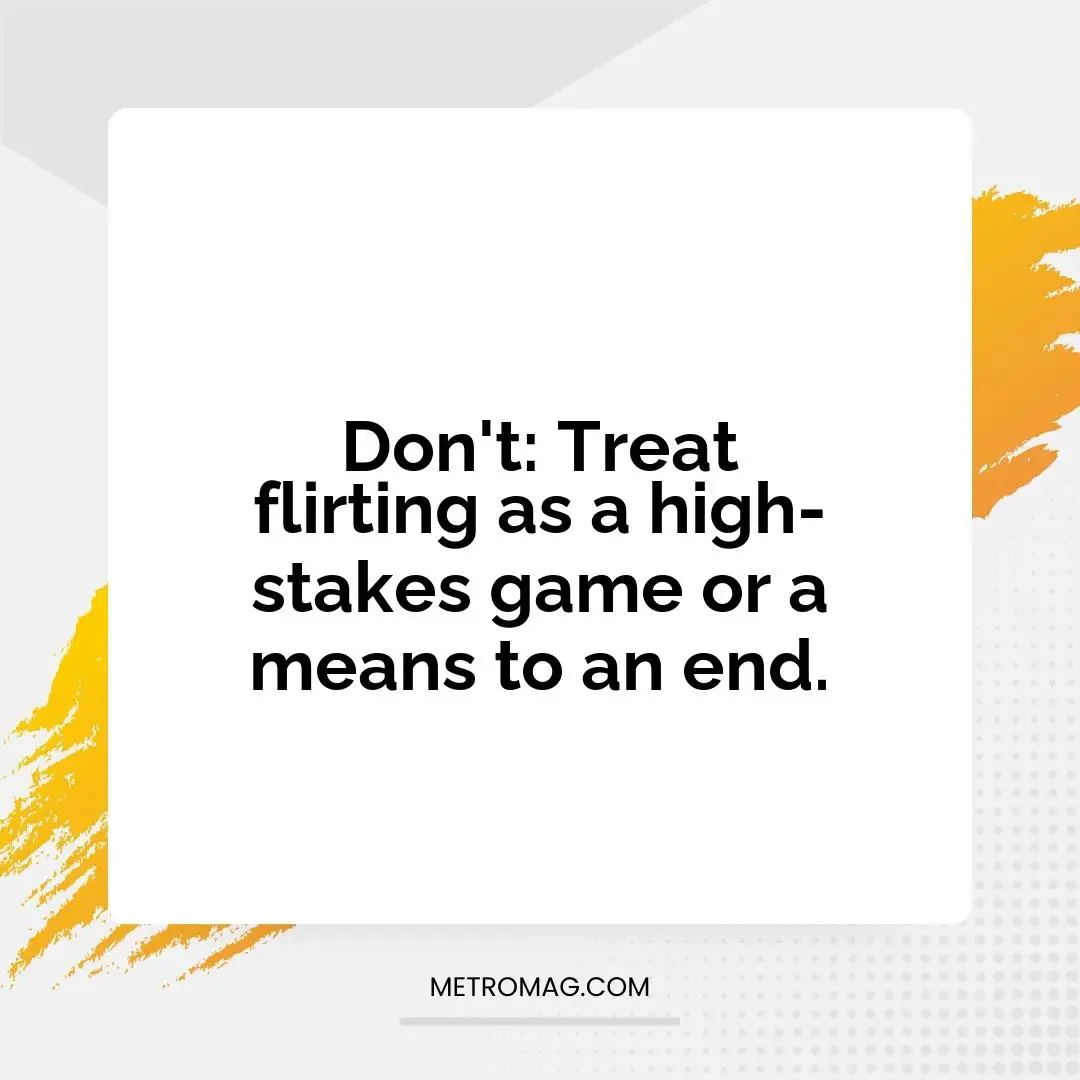 Don't: Treat flirting as a high-stakes game or a means to an end.