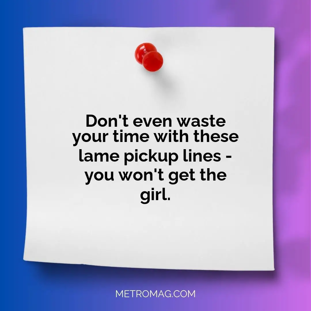 Don't even waste your time with these lame pickup lines - you won't get the girl.