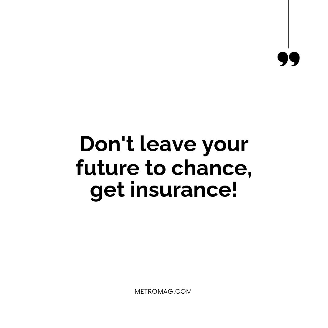 Don't leave your future to chance, get insurance!