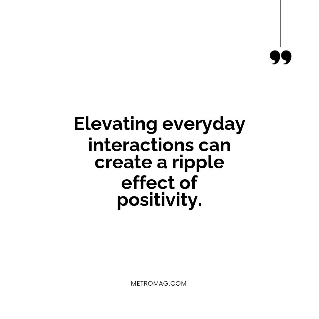 Elevating everyday interactions can create a ripple effect of positivity.