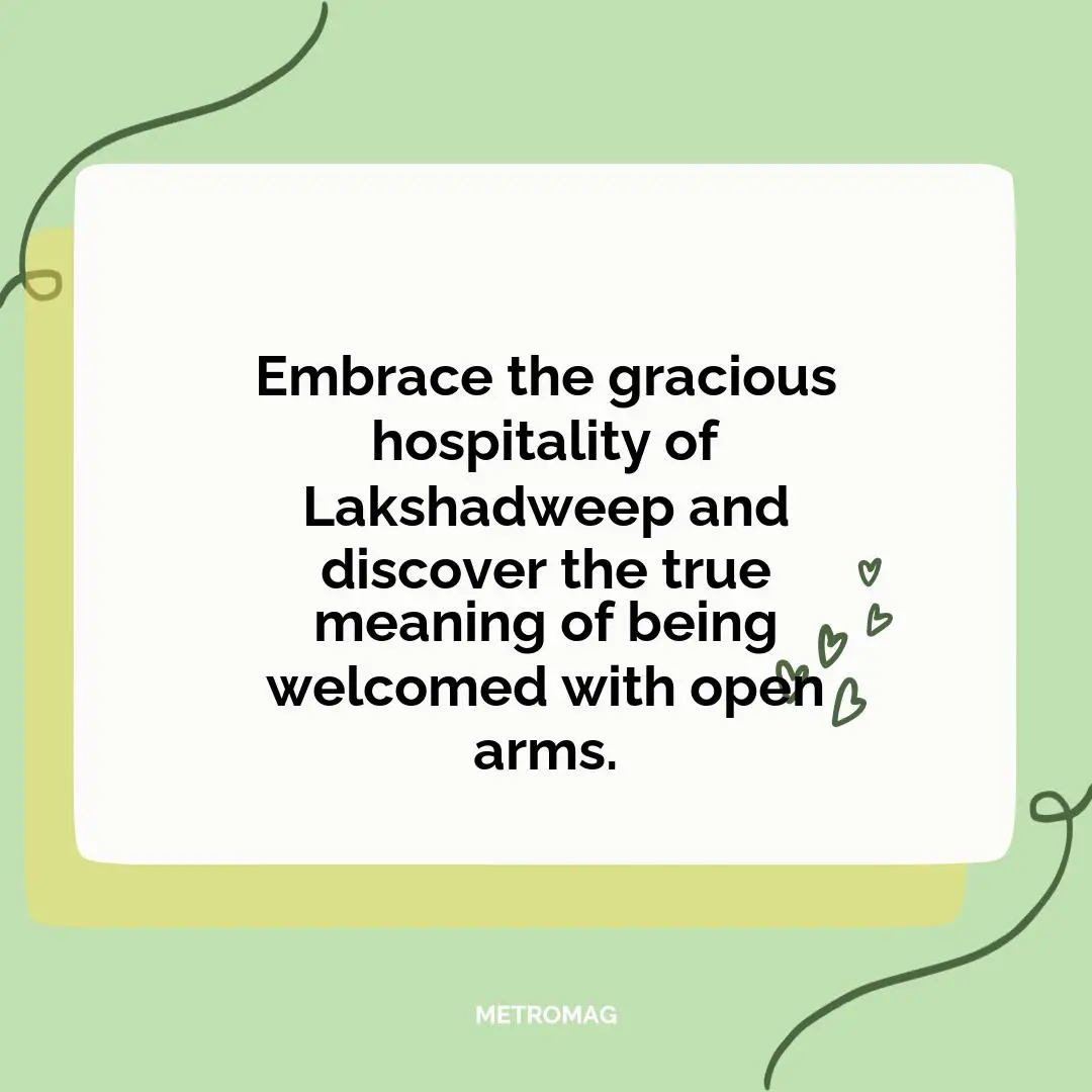 Embrace the gracious hospitality of Lakshadweep and discover the true meaning of being welcomed with open arms.
