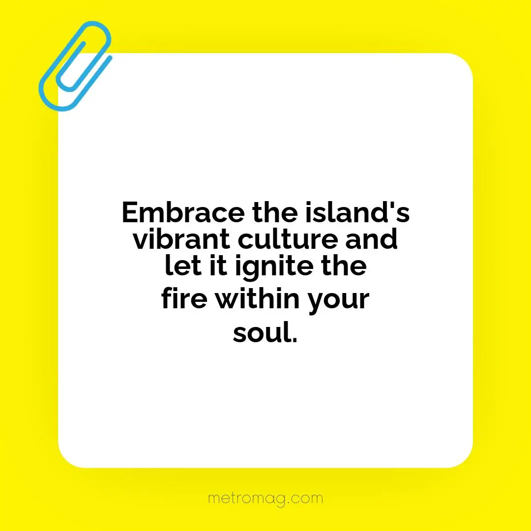 Embrace the island's vibrant culture and let it ignite the fire within your soul.