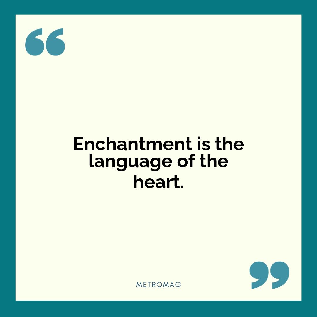 Enchantment is the language of the heart.