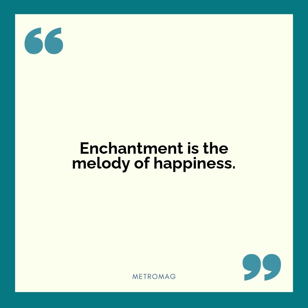 Enchantment is the melody of happiness.