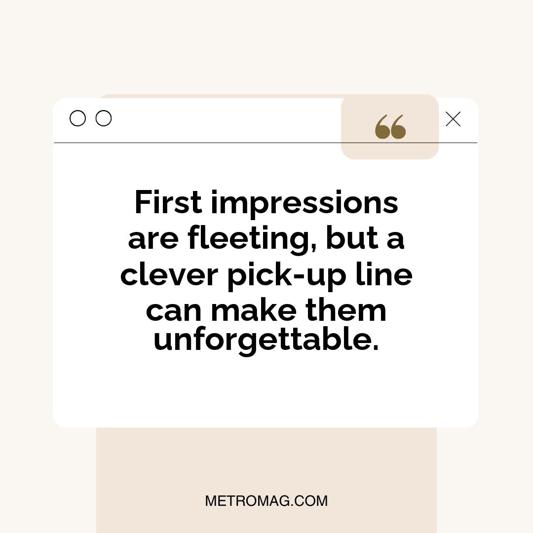 First impressions are fleeting, but a clever pick-up line can make them unforgettable.
