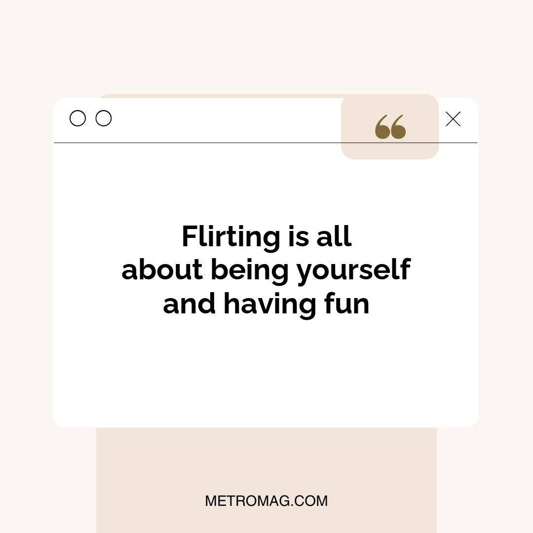 Flirting is all about being yourself and having fun
