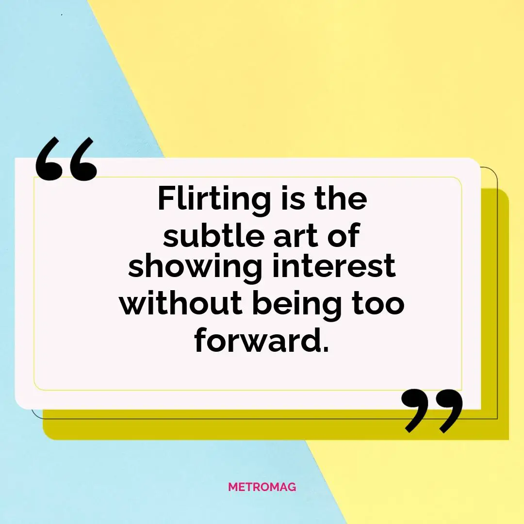 Flirting is the subtle art of showing interest without being too forward.