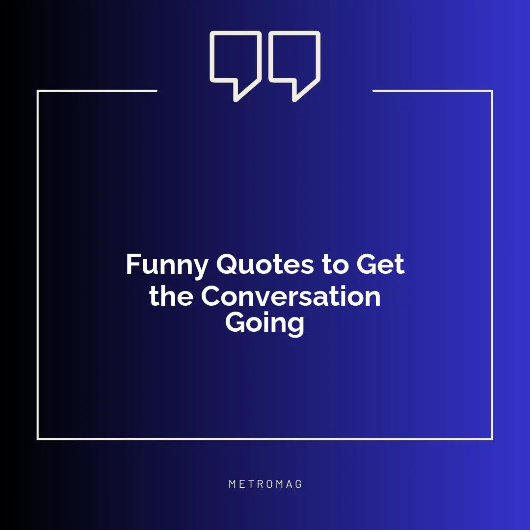 Funny Quotes to Get the Conversation Going