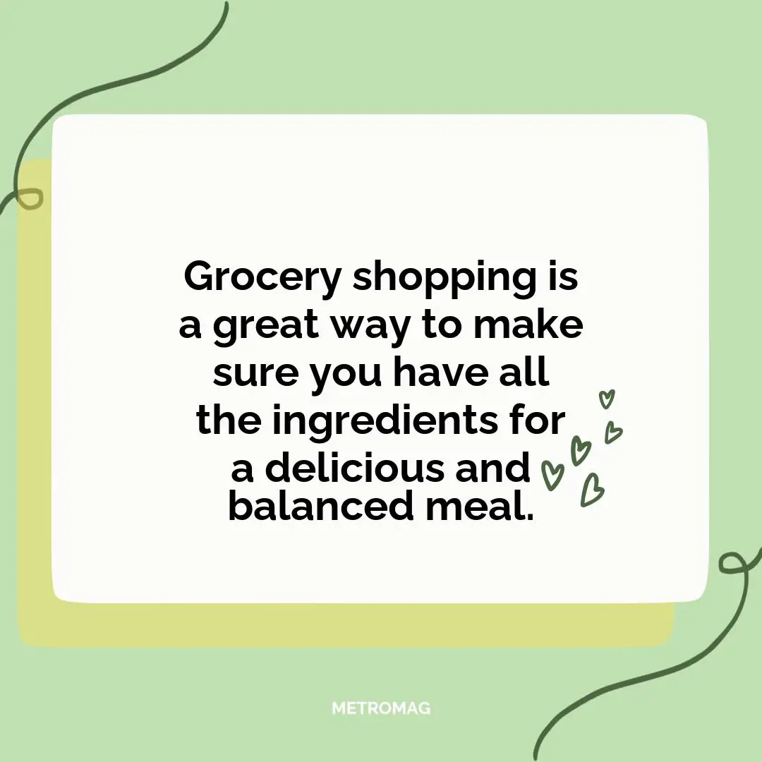 Grocery shopping is a great way to make sure you have all the ingredients for a delicious and balanced meal.