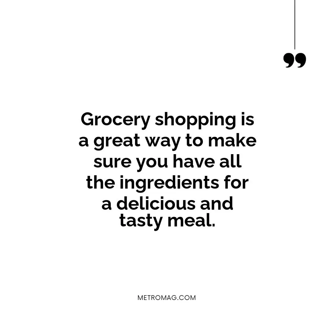 Grocery shopping is a great way to make sure you have all the ingredients for a delicious and tasty meal.