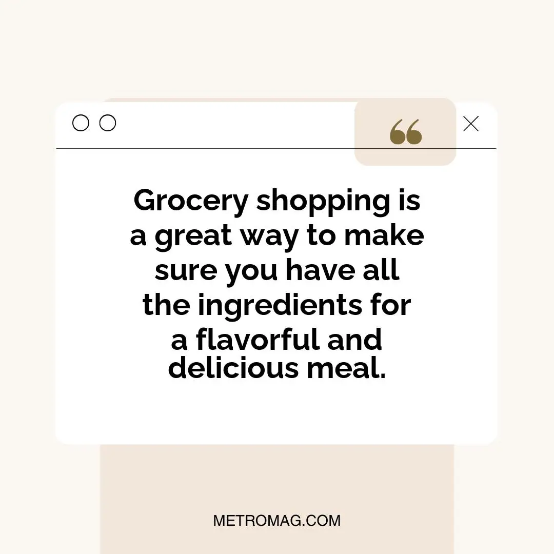 Grocery shopping is a great way to make sure you have all the ingredients for a flavorful and delicious meal.