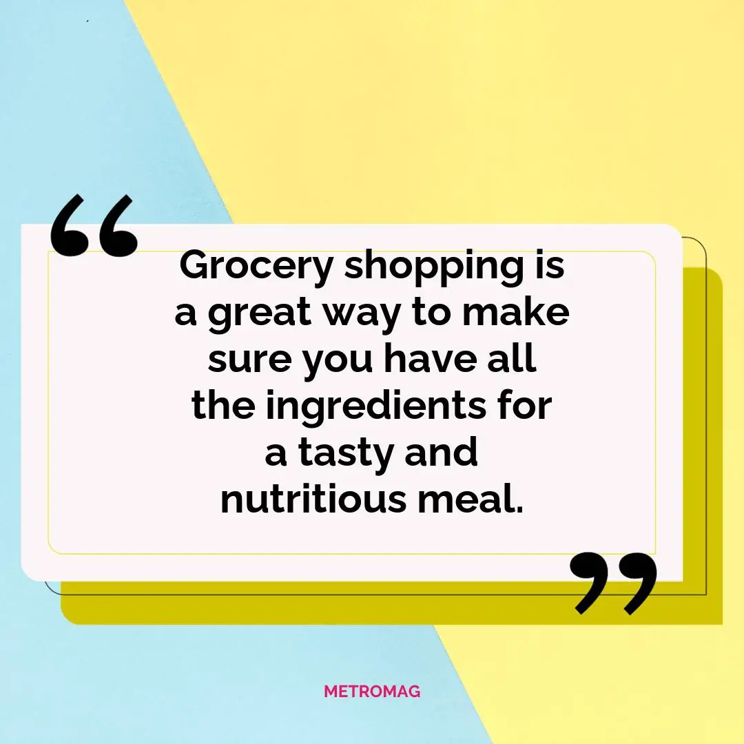 Grocery shopping is a great way to make sure you have all the ingredients for a tasty and nutritious meal.