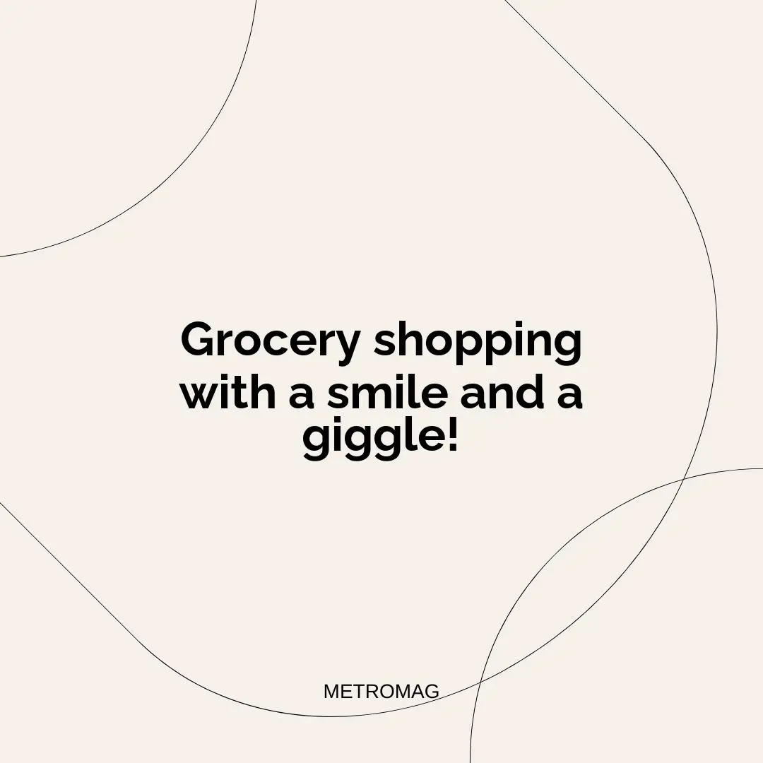 Grocery shopping with a smile and a giggle!
