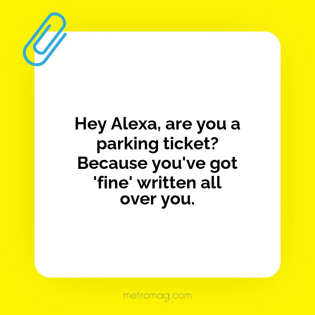 Hey Alexa, are you a parking ticket? Because you've got 'fine' written all over you.