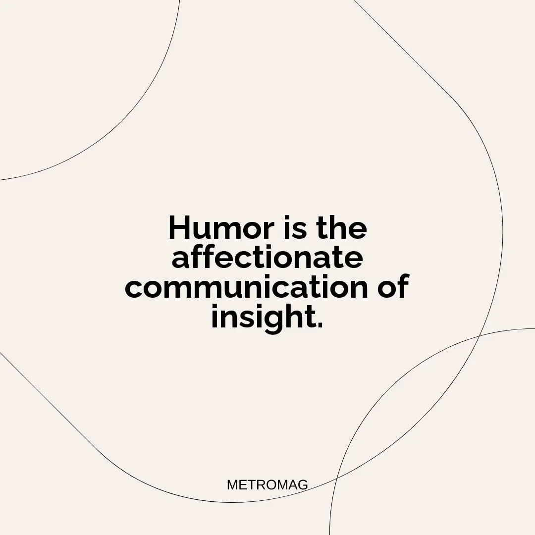 Humor is the affectionate communication of insight.