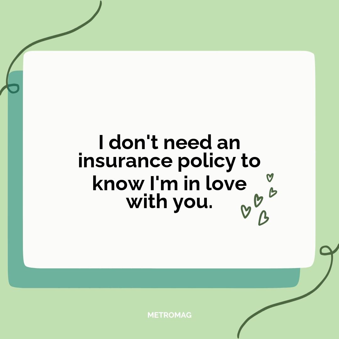 I don't need an insurance policy to know I'm in love with you.