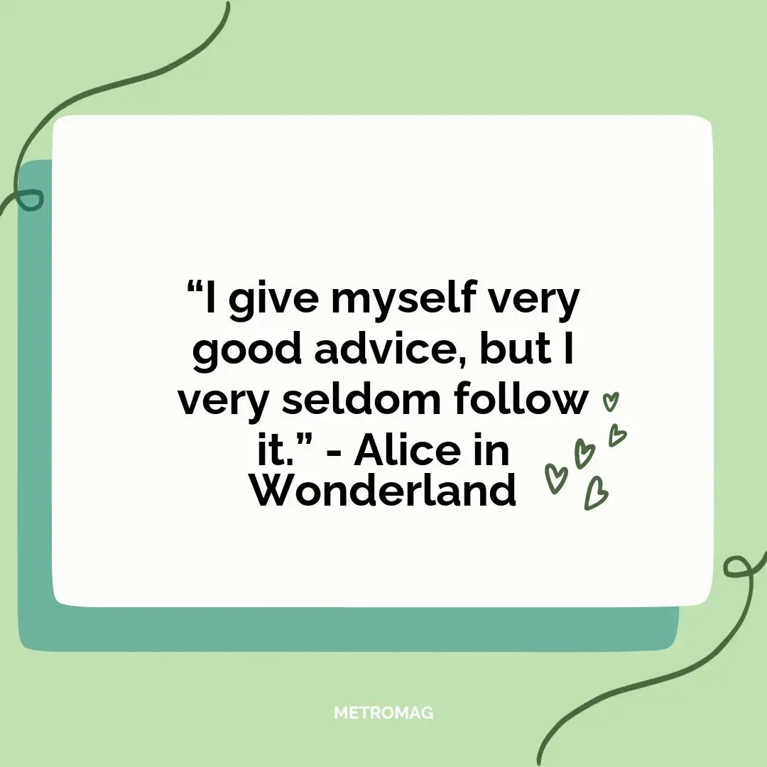 “I give myself very good advice, but I very seldom follow it.” - Alice in Wonderland