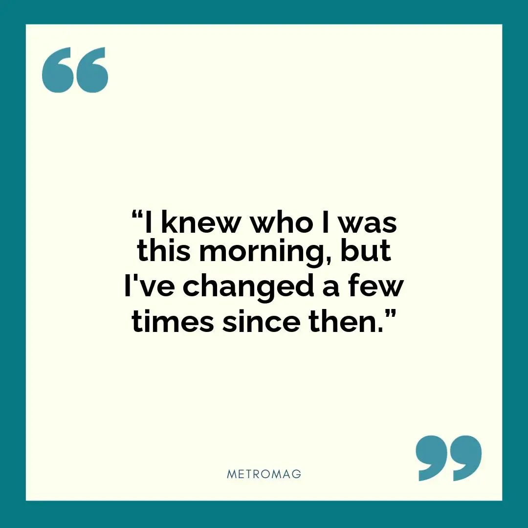 “I knew who I was this morning, but I've changed a few times since then.”