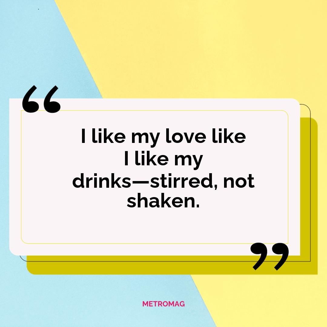 I like my love like I like my drinks—stirred, not shaken.