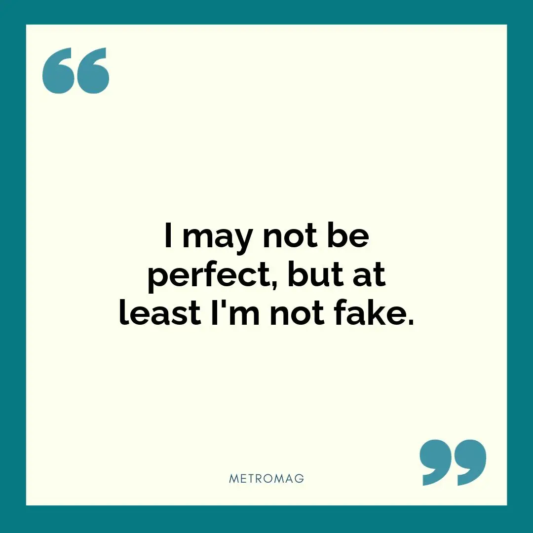 I may not be perfect, but at least I'm not fake.