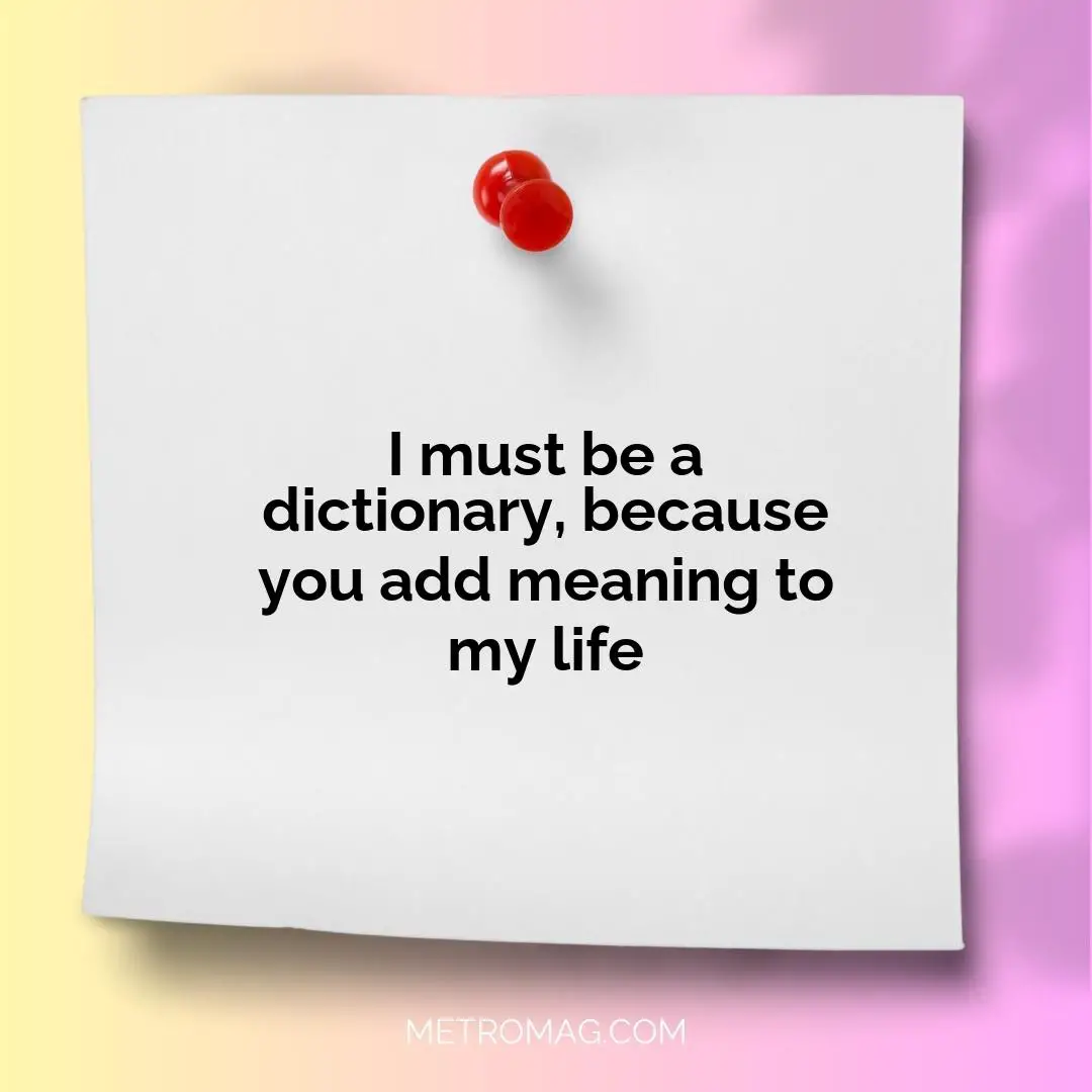 I must be a dictionary, because you add meaning to my life