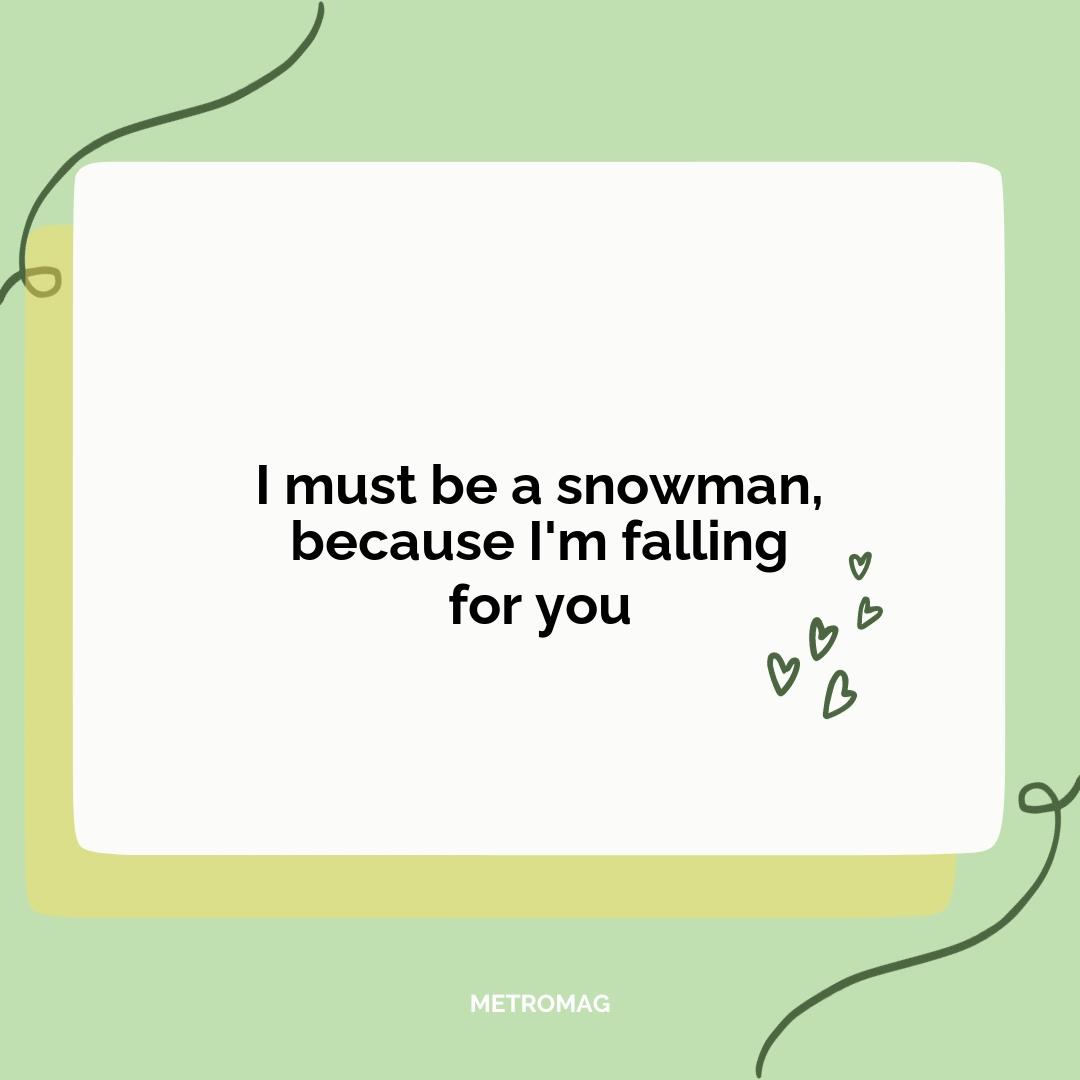 I must be a snowman, because I'm falling for you