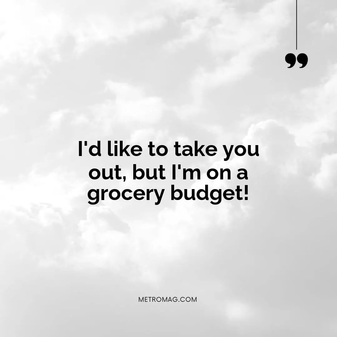 I'd like to take you out, but I'm on a grocery budget!