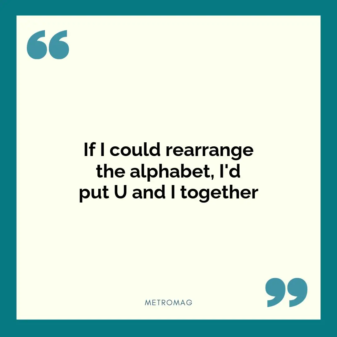 If I could rearrange the alphabet, I'd put U and I together