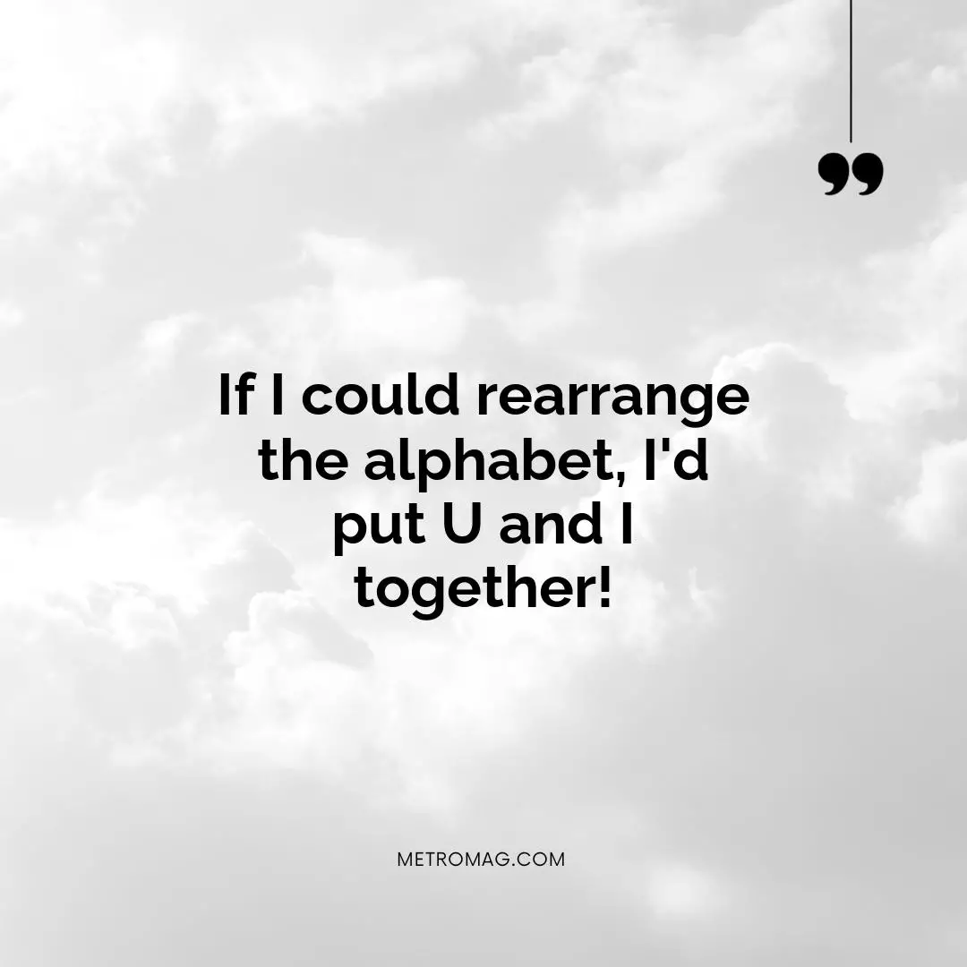 If I could rearrange the alphabet, I'd put U and I together!